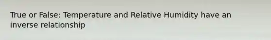 True or False: Temperature and Relative Humidity have an inverse relationship