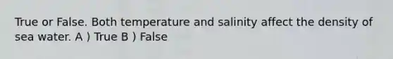 True or False. Both temperature and salinity affect the density of sea water. A ) True B ) False