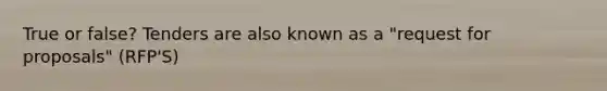 True or false? Tenders are also known as a "request for proposals" (RFP'S)