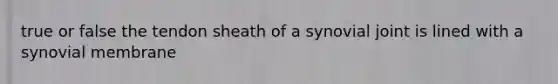 true or false the tendon sheath of a synovial joint is lined with a synovial membrane