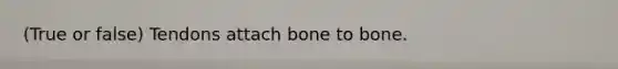 (True or false) Tendons attach bone to bone.