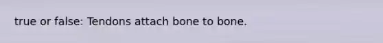 true or false: Tendons attach bone to bone.