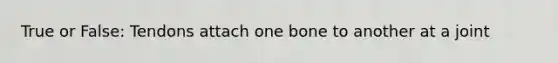 True or False: Tendons attach one bone to another at a joint