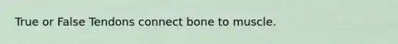 True or False Tendons connect bone to muscle.