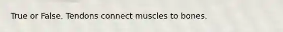 True or False. Tendons connect muscles to bones.