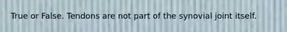 True or False. Tendons are not part of the synovial joint itself.