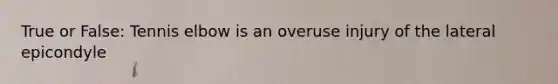 True or False: Tennis elbow is an overuse injury of the lateral epicondyle