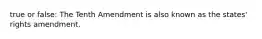 true or false: The Tenth Amendment is also known as the states' rights amendment.