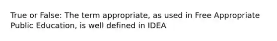 True or False: The term appropriate, as used in Free Appropriate Public Education, is well defined in IDEA