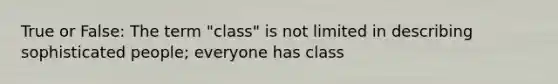 True or False: The term "class" is not limited in describing sophisticated people; everyone has class