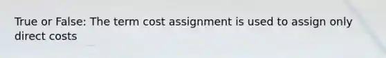 True or False: The term cost assignment is used to assign only direct costs