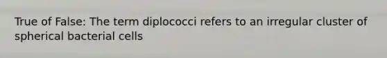 True of False: The term diplococci refers to an irregular cluster of spherical bacterial cells