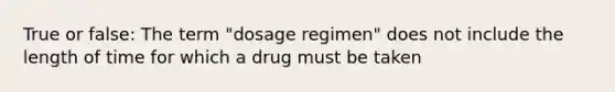 True or false: The term "dosage regimen" does not include the length of time for which a drug must be taken