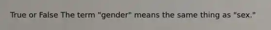 True or False The term "gender" means the same thing as "sex."