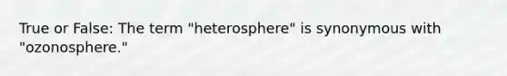 True or False: The term "heterosphere" is synonymous with "ozonosphere."