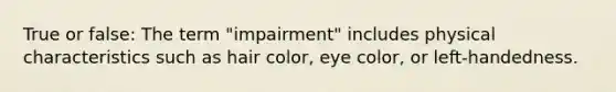 True or false: The term "impairment" includes physical characteristics such as hair color, eye color, or left-handedness.