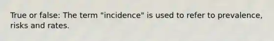 True or false: The term "incidence" is used to refer to prevalence, risks and rates.