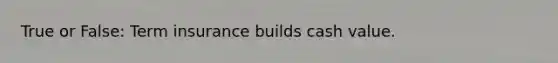 True or False: Term insurance builds cash value.