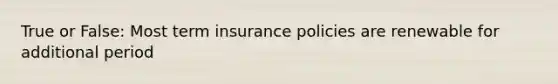 True or False: Most term insurance policies are renewable for additional period