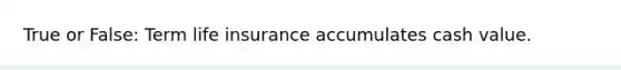 True or False: Term life insurance accumulates cash value.