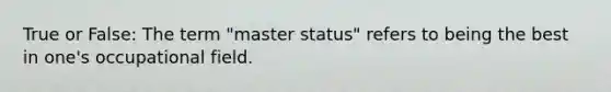 True or False: The term "master status" refers to being the best in one's occupational field.