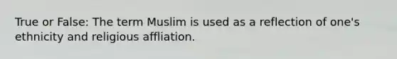 True or False: The term Muslim is used as a reflection of one's ethnicity and religious affliation.