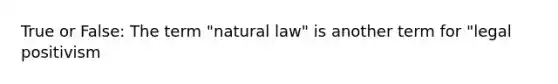 True or False: The term "natural law" is another term for "legal positivism