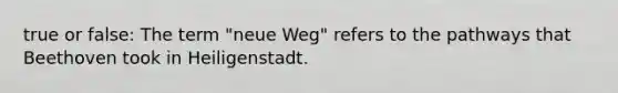 true or false: The term "neue Weg" refers to the pathways that Beethoven took in Heiligenstadt.