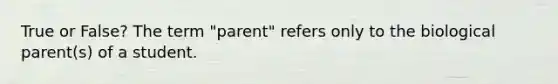 True or False? The term "parent" refers only to the biological parent(s) of a student.