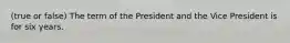 (true or false) The term of the President and the Vice President is for six years.