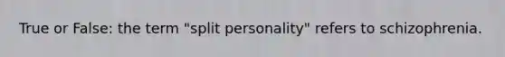 True or False: the term "split personality" refers to schizophrenia.