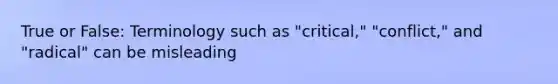 True or False: Terminology such as "critical," "conflict," and "radical" can be misleading