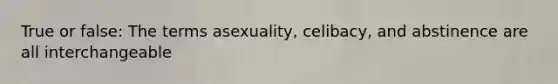 True or false: The terms asexuality, celibacy, and abstinence are all interchangeable