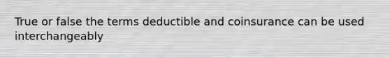 True or false the terms deductible and coinsurance can be used interchangeably