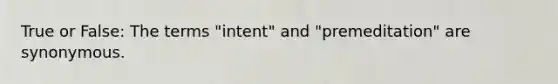 True or False: The terms "intent" and "premeditation" are synonymous.