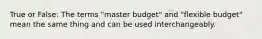 True or False: The terms "master budget" and "flexible budget" mean the same thing and can be used interchangeably.