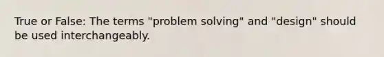 True or False: The terms "problem solving" and "design" should be used interchangeably.