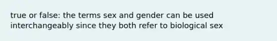 true or false: the terms sex and gender can be used interchangeably since they both refer to biological sex