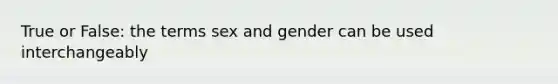 True or False: the terms sex and gender can be used interchangeably