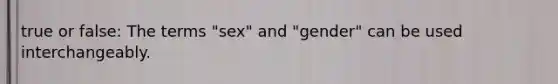 true or false: The terms "sex" and "gender" can be used interchangeably.