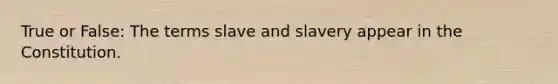 True or False: The terms slave and slavery appear in the Constitution.