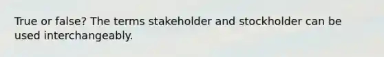 True or false? The terms stakeholder and stockholder can be used interchangeably.