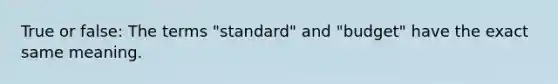 True or false: The terms "standard" and "budget" have the exact same meaning.