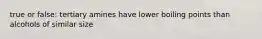 true or false: tertiary amines have lower boiling points than alcohols of similar size
