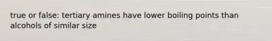 true or false: tertiary amines have lower boiling points than alcohols of similar size