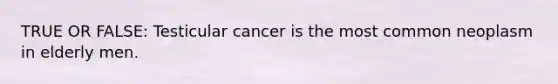 TRUE OR FALSE: Testicular cancer is the most common neoplasm in elderly men.