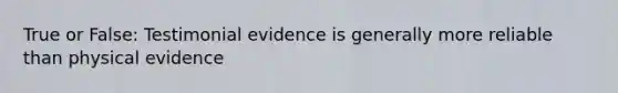 True or False: Testimonial evidence is generally more reliable than physical evidence