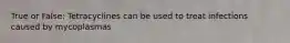 True or False: Tetracyclines can be used to treat infections caused by mycoplasmas