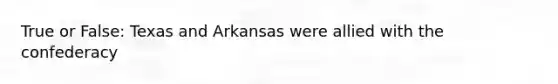 True or False: Texas and Arkansas were allied with the confederacy