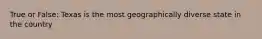 True or False: Texas is the most geographically diverse state in the country